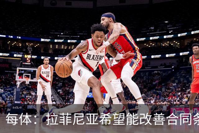 每体：拉菲尼亚希望能改善合同条款，与其他重要队友处于同一水平